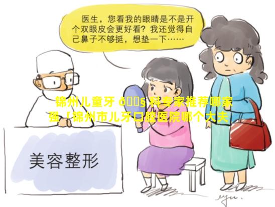 锦州儿童牙 🐧 科专家推荐哪家强「锦州市儿牙口腔医院哪个大夫看的好」